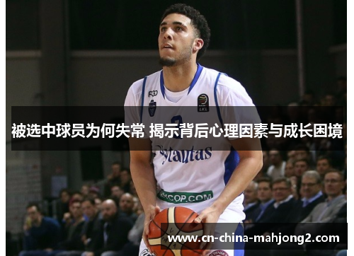 被选中球员为何失常 揭示背后心理因素与成长困境