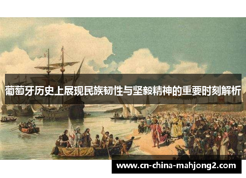 葡萄牙历史上展现民族韧性与坚毅精神的重要时刻解析