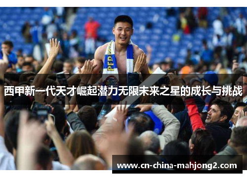 西甲新一代天才崛起潜力无限未来之星的成长与挑战 西甲新一代天才崛起潜力无限未来之星的成长与挑战