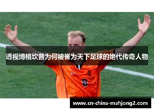透视博格坎普为何被誉为天下足球的绝代传奇人物