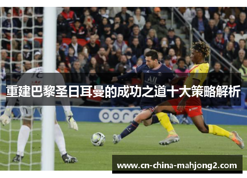 重建巴黎圣日耳曼的成功之道十大策略解析 重建巴黎圣日耳曼的成功之道十大策略解析