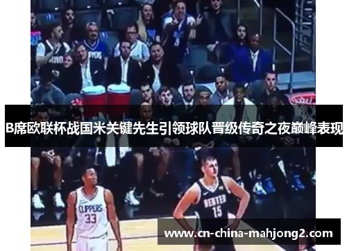 B席欧联杯战国米关键先生引领球队晋级传奇之夜巅峰表现