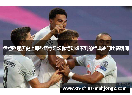 盘点欧冠历史上那些震惊足坛你绝对想不到的经典冷门比赛瞬间