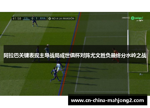 阿拉巴关键表现主导战局成世俱杯对阵尤文胜负最终分水岭之战 阿拉巴关键表现主导战局成世俱杯对阵尤文胜负最终分水岭之战