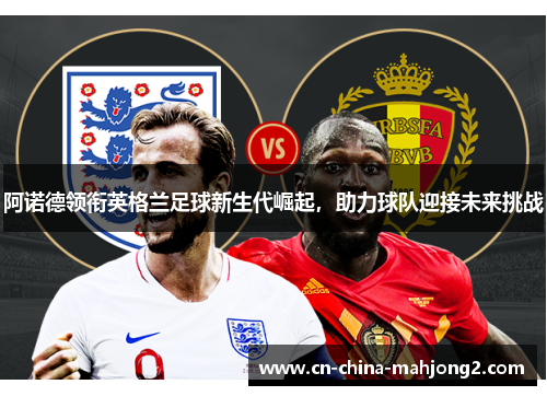 阿诺德领衔英格兰足球新生代崛起，助力球队迎接未来挑战