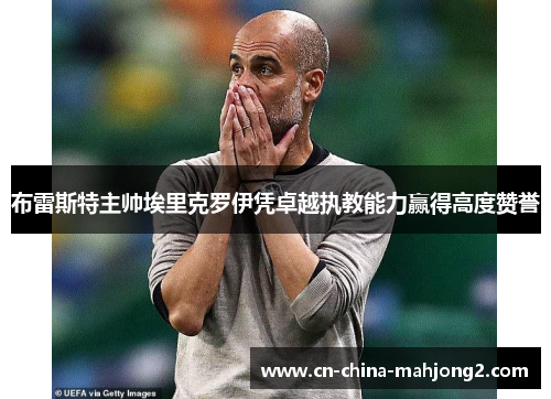 布雷斯特主帅埃里克罗伊凭卓越执教能力赢得高度赞誉 布雷斯特主帅埃里克罗伊凭卓越执教能力赢得高度赞誉