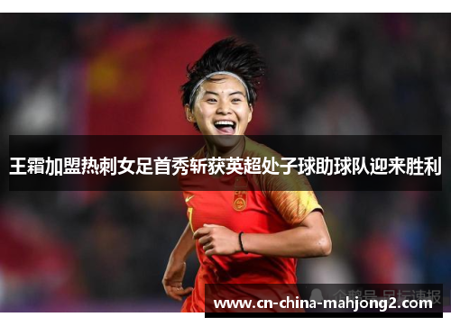 王霜加盟热刺女足首秀斩获英超处子球助球队迎来胜利 王霜加盟热刺女足首秀斩获英超处子球助球队迎来胜利