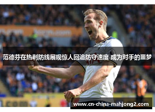 范德芬在热刺防线展现惊人回追防守速度 成为对手的噩梦