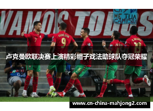 卢克曼欧联决赛上演精彩帽子戏法助球队夺冠荣耀 卢克曼欧联决赛上演精彩帽子戏法助球队夺冠荣耀
