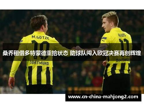 桑乔租借多特蒙德重拾状态 助球队闯入欧冠决赛再创辉煌