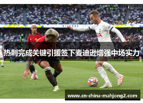 热刺完成关键引援签下麦迪逊增强中场实力