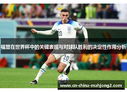 福登在世界杯中的关键表现与对球队胜利的决定性作用分析