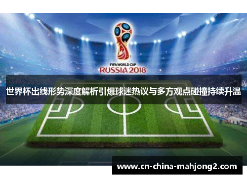 世界杯出线形势深度解析引爆球迷热议与多方观点碰撞持续升温