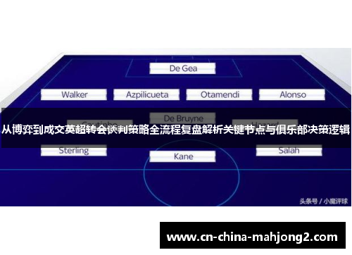 从博弈到成交英超转会谈判策略全流程复盘解析关键节点与俱乐部决策逻辑 从博弈到成交英超转会谈判策略全流程复盘解析关键节点与俱乐部决策逻辑