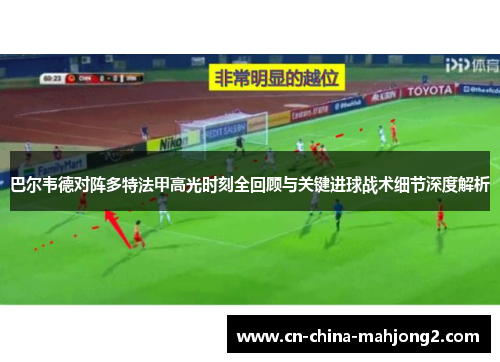 巴尔韦德对阵多特法甲高光时刻全回顾与关键进球战术细节深度解析