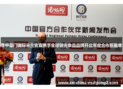意甲豪门国际米兰官宣携手全球领先食品品牌开启年度合作新篇章