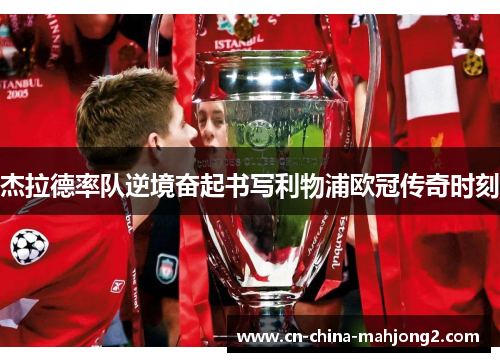 杰拉德率队逆境奋起书写利物浦欧冠传奇时刻 杰拉德率队逆境奋起书写利物浦欧冠传奇时刻