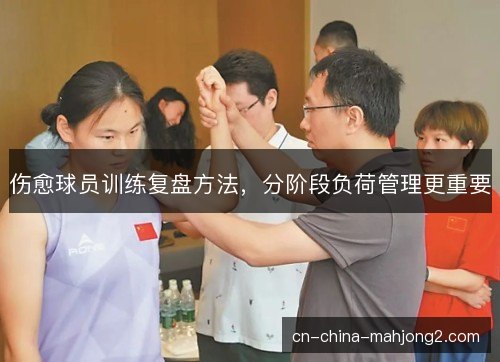 伤愈球员训练复盘方法，分阶段负荷管理更重要