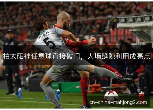 柏太阳神任意球直接破门，人墙缝隙利用成亮点