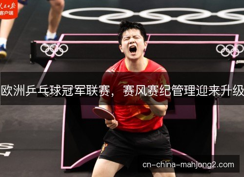 欧洲乒乓球冠军联赛，赛风赛纪管理迎来升级